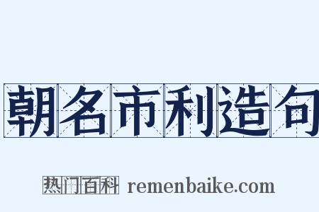 朝名市利造句是什么意思的图片